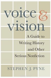 Стивен Дж. Пайн - Voice and Vision – A Guide to Writing History and Other Serious Nonfiction