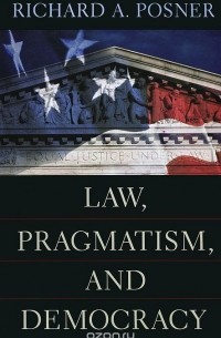 Ричард А. Познер - Law, Pragmatism, and Democracy