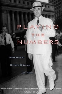 Шейн Уайт - Playing the Numbers – Gambling in Harlem between the Wars