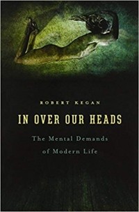 Роберт Киган - In Over our Heads – The Mental Demands of Modern Life