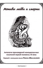 Раиса Шиллимат - Мотивы любви и смерти. Антология произведений немецкоязычных писателей первой половины XX века