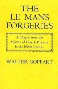 Вальтер Гоффарт - The Le Mans Forgeries: A Chapter from the History of Church Property in the Ninth Century