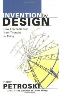 Henry Petroski - Invention by Design: How Engineers Get from Thought to Thing
