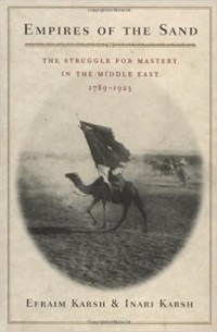 Efraim Karsh - Empires of the Sand – The Struggle for Mastery in the Middle East 1789–1923