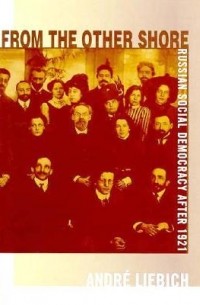Андре Либих - From the Other Shore: Russian Social Democracy After 1921
