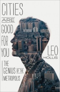 Leo Hollis - Cities Are Good for You: The Genius of the Metropolis