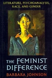 Barbara Johnson - The Feminist Difference: Literature, Psychoanalysis, Race, and Gender