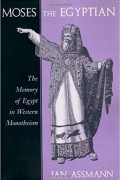 Jan Assmann - Moses the Egyptian – The Memory of Egypt in Western Monotheism