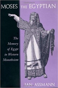 Jan Assmann - Moses the Egyptian – The Memory of Egypt in Western Monotheism