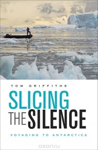 Том Гриффитс - Slicing the Silence: Voyaging to Antarctica