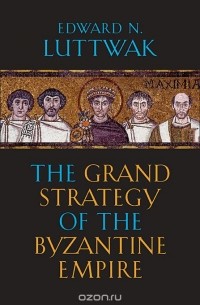 Edward n Luttwak - The Grand Strategy of the Byzantine Empire