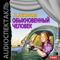 Леонов Леонид Максимович - Обыкновенный человек (спектакль)