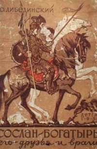 Юрий Либединский - Сослан-богатырь, его друзья и враги