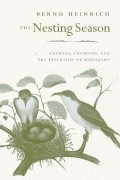 Bernd Heinrich - The Nesting Season: Cuckoos, Cuckolds, and the Invention of Monogamy