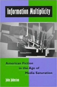 John Johnston - Information Multiplicity: American Fiction in the Age of Media Saturation