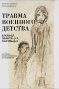 Травма военного детства (Блокада, эвакуация, оккупация). Историко-психологическое исследование