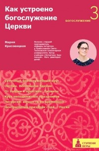 Красовицкая Мария Сергеевна - Как устроено богослужение Церкви. Третья ступень. Богослужение