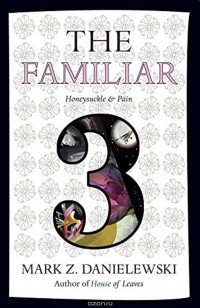 Mark Z. Danielewski - The Familiar: Volume 3: Honeysuckle & Pain