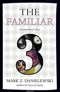 Mark Z. Danielewski - The Familiar: Volume 3: Honeysuckle & Pain