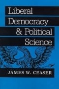 James Wilbur Ceaser - Liberal Democracy and Political Science