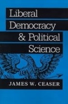 James Wilbur Ceaser - Liberal Democracy and Political Science