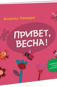 Анхельс Наварро - Привет, весна! Развивающая тетрадь с наклейками