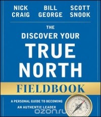  - The Discover Your True North Fieldbook: A Personal Guide to Finding Your Authentic Leadership