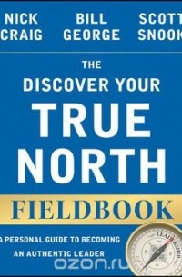  - The Discover Your True North Fieldbook: A Personal Guide to Finding Your Authentic Leadership