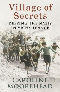 Кэролайн Мурхед - Village of Secrets: Defying the Nazis in Vichy France
