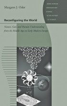 Margaret J Osler - Reconfiguring the World – Nature, God and Human Understanding from the Middle Ages to Early Modern  Europe