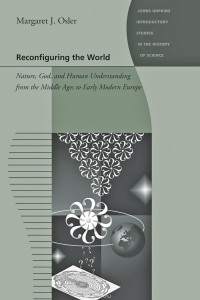 Margaret J Osler - Reconfiguring the World – Nature, God and Human Understanding from the Middle Ages to Early Modern  Europe