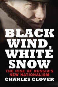 Charles Clover - Black Wind, White Snow: The Rise of Russia's New Nationalism