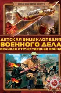 Борис Проказов - Детская энциклопедия военного дела. Великая Отечественная война