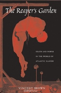 Винсент Браун - The Reaper's Garden: Death and Power in the World of Atlantic Slavery