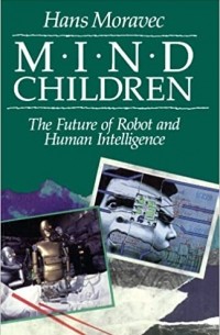 Ханс Моравек - Mind Children – The Future of Robot & Human Intelligence