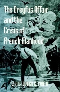 Christopher E Forth - The Dreyfus Affair and the Crisis of French Manhood
