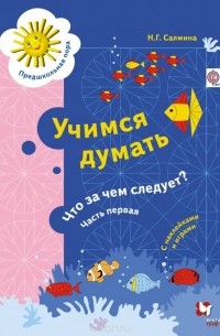 Салмина Н. Г. - Учимся думать. Что за чем следует? Рабочая тетрадь. Часть 1