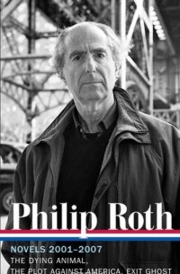 Philip Roth - Novels 2001–2007: The Dying Animal, The Plot Against America, Exit Ghost