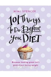 Мими Спенсер - 101 Things to Do Before You Diet