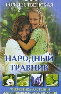 Галина Рождественская - Народный травник. Энергетика растений для здоровья и благополучия