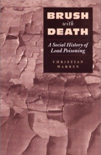 Christian Warren - Brush with Death: A Social History of Lead Poisoning