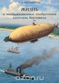 Г. Т. Черненко - Жизнь и необыкновенные изобретения капитана Костовича