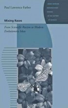 Paul Lawrence Farber - Mixing Races – From Scientific Racism to Modern Evolutionary Ideas