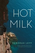 Deborah Levy - Hot Milk