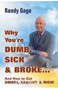 Рэнди Гейдж - Why You're Dumb, Sick & Broke... And How to Get Smart, Healthy & Rich!