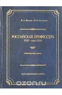  - Российская профессура. XVIII - начало XX в. Химические науки. Биографический словарь