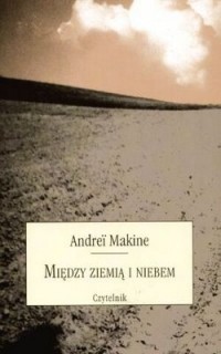 Andreï Makine - Między ziemią i niebem