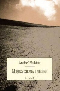 Andreï Makine - Między ziemią i niebem