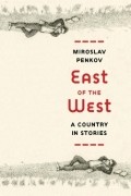 Мирослав Пеньков - East Of the West. A Country In Stories