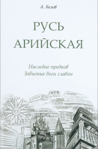 Александр Белов - Русь арийская. Наследие предков. Забытые боги славян